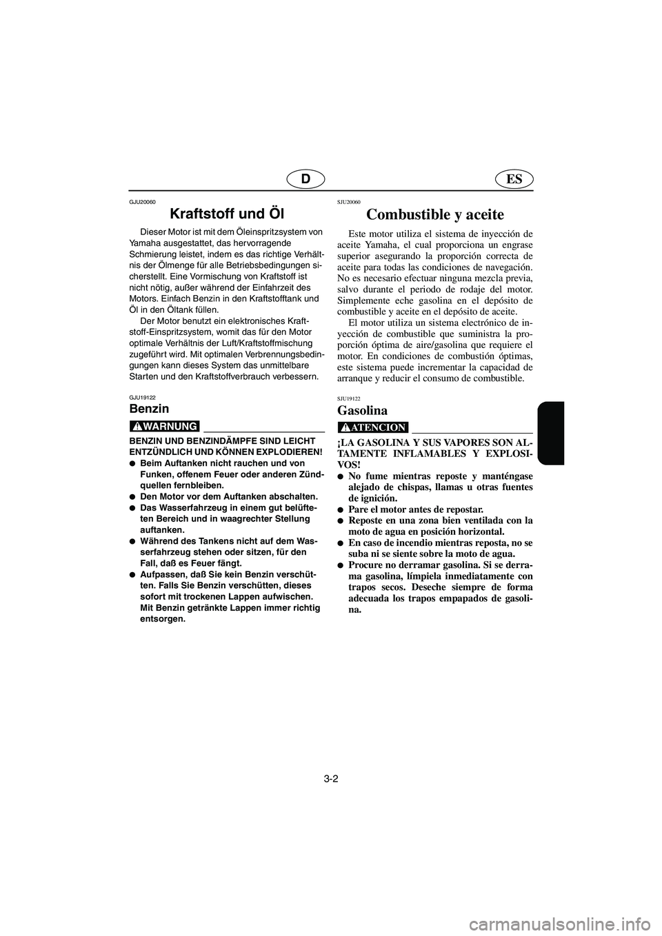 YAMAHA GP1300R 2005  Notices Demploi (in French) 3-2
ESD
GJU20060
Kraftstoff und Öl 
Dieser Motor ist mit dem Öleinspritzsystem von 
Yamaha ausgestattet, das hervorragende 
Schmierung leistet, indem es das richtige Verhält-
nis der Ölmenge für 