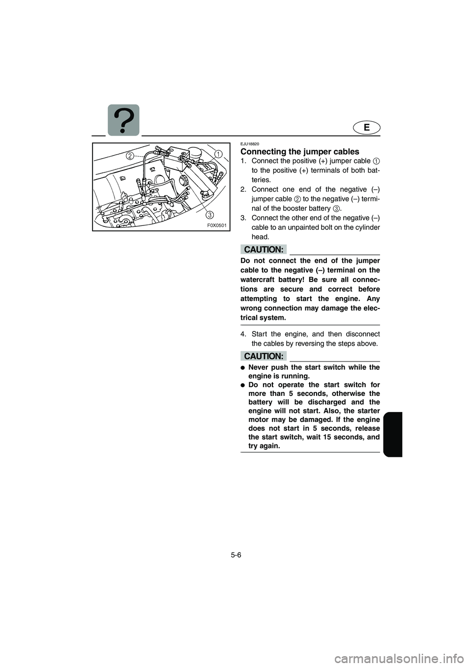 YAMAHA GP1300R 2003 Owners Manual 5-6
E
EJU18820
Connecting the jumper cables
1. Connect the positive (+) jumper cable 1
to the positive (+) terminals of both bat-
teries.
2. Connect one end of the negative (–)
jumper cable 2 to YAMAHA GP1300R 2003 Owners Manual 5-6
E
EJU18820
Connecting the jumper cables
1. Connect the positive (+) jumper cable 1
to the positive (+) terminals of both bat-
teries.
2. Connect one end of the negative (–)
jumper cable 2 to