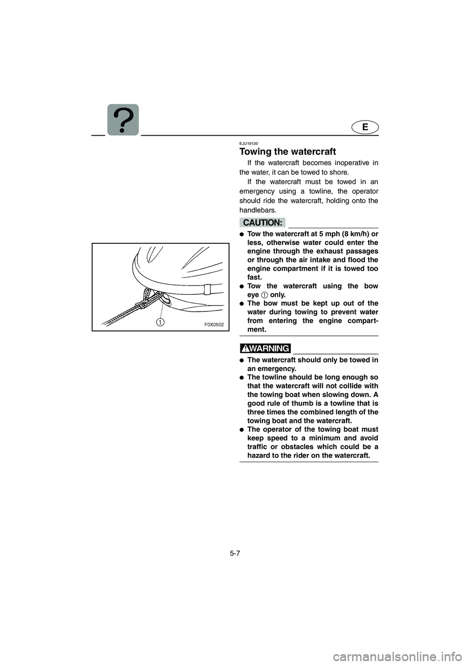 YAMAHA GP1300R 2003  Owners Manual 5-7
E
EJU19130 
Towing the watercraft 
If the watercraft becomes inoperative in
the water, it can be towed to shore. 
If the watercraft must be towed in an
emergency using a towline, the operator
shou