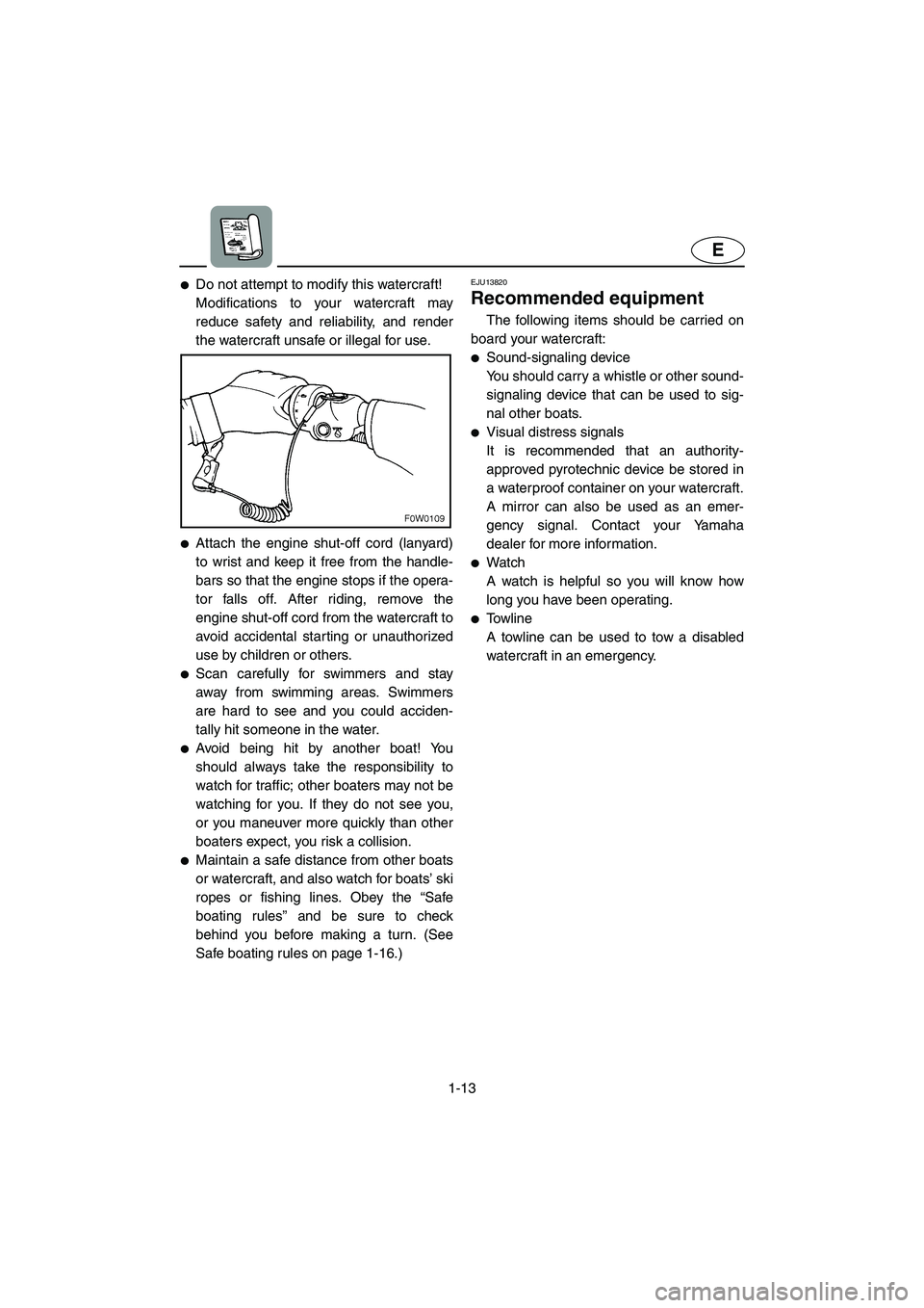 YAMAHA GP1300R 2003  Owners Manual 1-13
E
Do not attempt to modify this watercraft! 
Modifications to your watercraft may
reduce safety and reliability, and render
the watercraft unsafe or illegal for use. 
Attach the engine shut-off