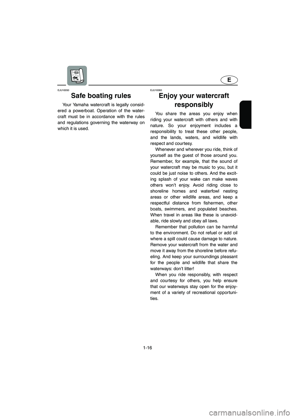YAMAHA GP1300R 2003 Owners Manual 1-16
E
EJU10050 
Safe boating rules  
Your Yamaha watercraft is legally consid-
ered a powerboat. Operation of the water-
craft must be in accordance with the rules
and regulations governing the water
