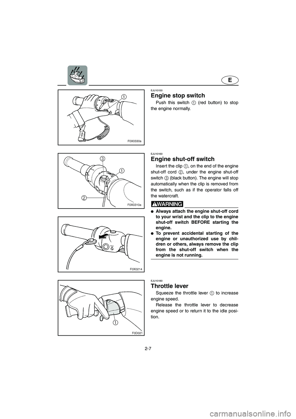 YAMAHA GP1300R 2003 Owners Manual 2-7
E
EJU10150
Engine stop switch
Push this switch 1 (red button) to stop
the engine normally.
EJU10160
Engine shut-off switch
Insert the clip 1, on the end of the engine
shut-off cord 2, under YAMAHA GP1300R 2003 Owners Manual 2-7
E
EJU10150
Engine stop switch
Push this switch 1 (red button) to stop
the engine normally.
EJU10160
Engine shut-off switch
Insert the clip 1, on the end of the engine
shut-off cord 2, under