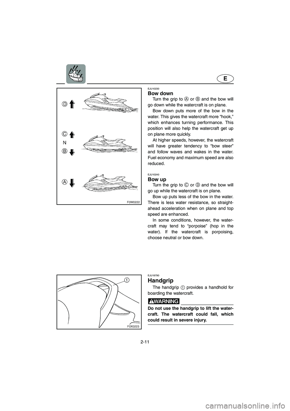 YAMAHA GP1300R 2003 Owners Manual 2-11
E
EJU10230
Bow down
Turn the grip to A or B and the bow will
go down while the watercraft is on plane.
Bow down puts more of the bow in the
water. This gives the watercraft more “hook,”
w YAMAHA GP1300R 2003 Owners Manual 2-11
E
EJU10230
Bow down
Turn the grip to A or B and the bow will
go down while the watercraft is on plane.
Bow down puts more of the bow in the
water. This gives the watercraft more “hook,”
w