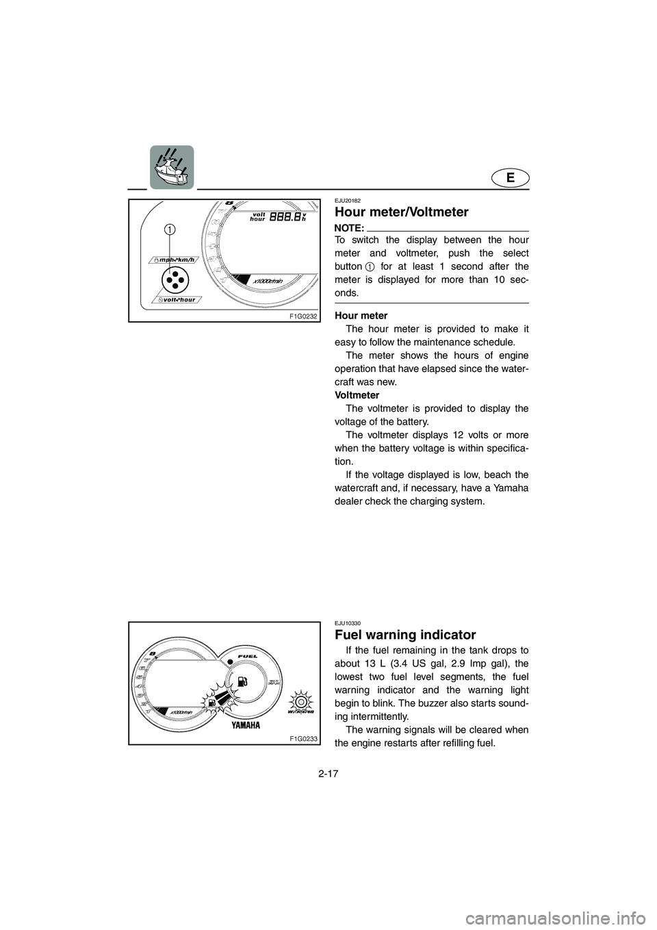 YAMAHA GP1300R 2003 Owners Manual 2-17
E
EJU20182
Hour meter/Voltmeter
NOTE:@ To switch the display between the hour
meter and voltmeter, push the select
button1 for at least 1 second after the
meter is displayed for more than 10 se YAMAHA GP1300R 2003 Owners Manual 2-17
E
EJU20182
Hour meter/Voltmeter
NOTE:@ To switch the display between the hour
meter and voltmeter, push the select
button1 for at least 1 second after the
meter is displayed for more than 10 se