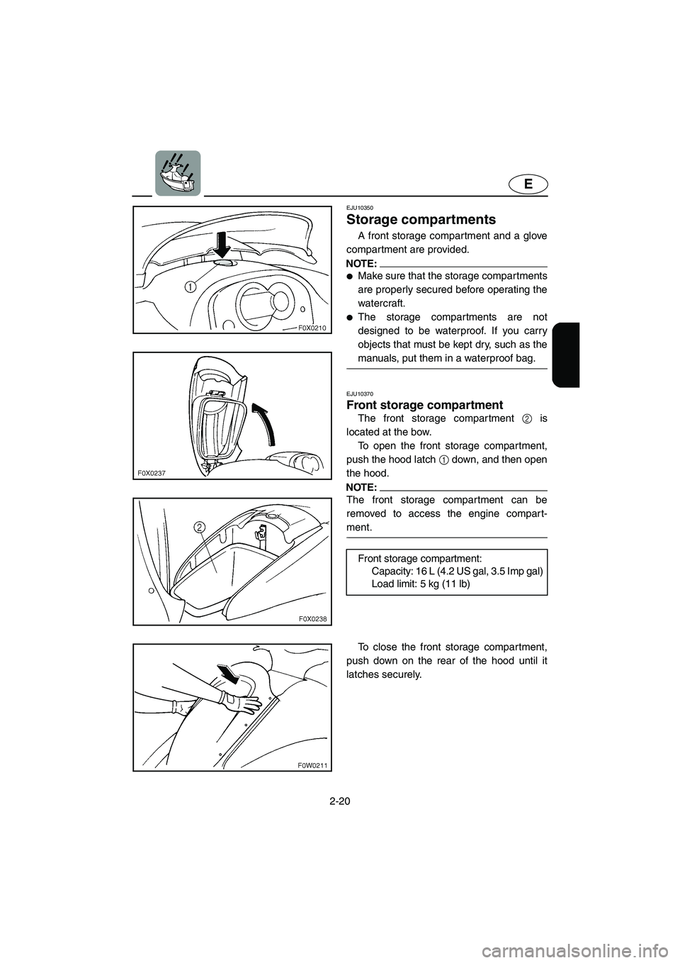 YAMAHA GP1300R 2003 Service Manual 2-20
E
EJU10350 
Storage compartments  
A front storage compartment and a glove
compartment are provided. 
NOTE:@ Make sure that the storage compartments
are properly secured before operating the
wat