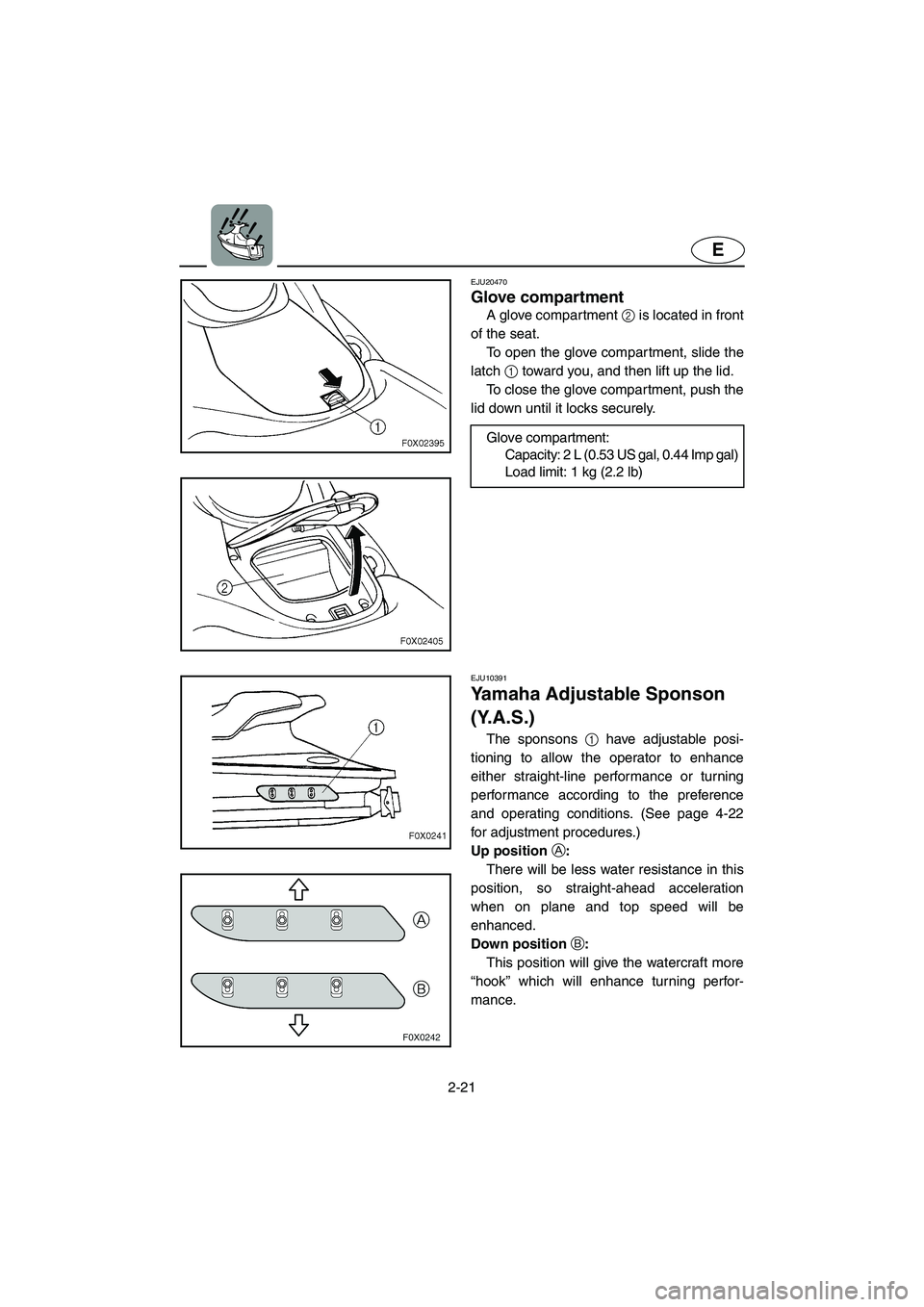 YAMAHA GP1300R 2003 Service Manual 2-21
E
EJU20470 
Glove compartment 
A glove compartment 2 is located in front
of the seat. 
To open the glove compartment, slide the
latch 1 toward you, and then lift up the lid. 
To close the glove c