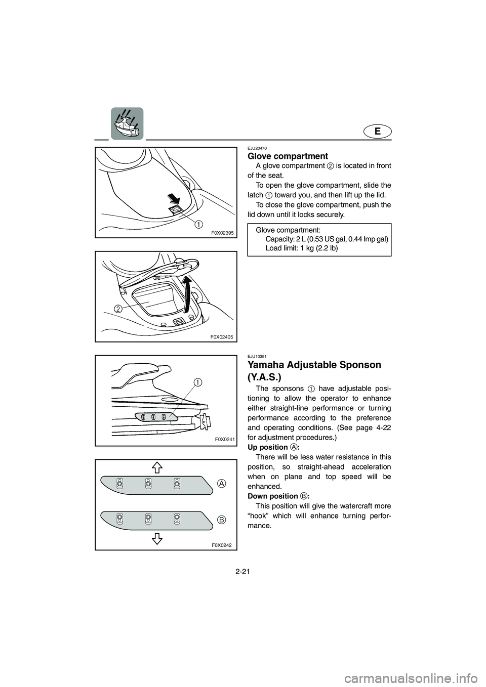 YAMAHA GP1300R 2003  Owners Manual 2-21
E
EJU20470 
Glove compartment 
A glove compartment 2 is located in front
of the seat. 
To open the glove compartment, slide the
latch 1 toward you, and then lift up the lid. 
To close the glove c