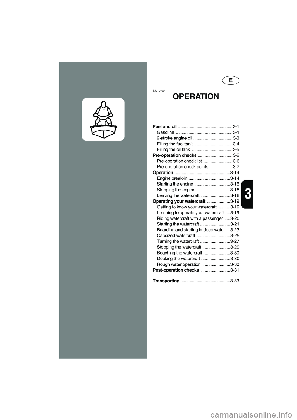 YAMAHA GP1300R 2003 User Guide E
3
EJU10400 
OPERATION 
Fuel and oil ............................................... 3-1
Gasoline ................................................. 3-1
2-stroke engine oil ...........................