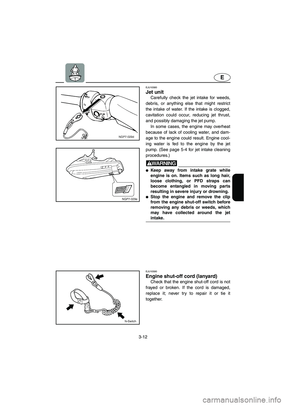 YAMAHA GP1300R 2003 User Guide 3-12
E
EJU10580 
Jet unit  
Carefully check the jet intake for weeds,
debris, or anything else that might restrict
the intake of water. If the intake is clogged,
cavitation could occur, reducing jet t