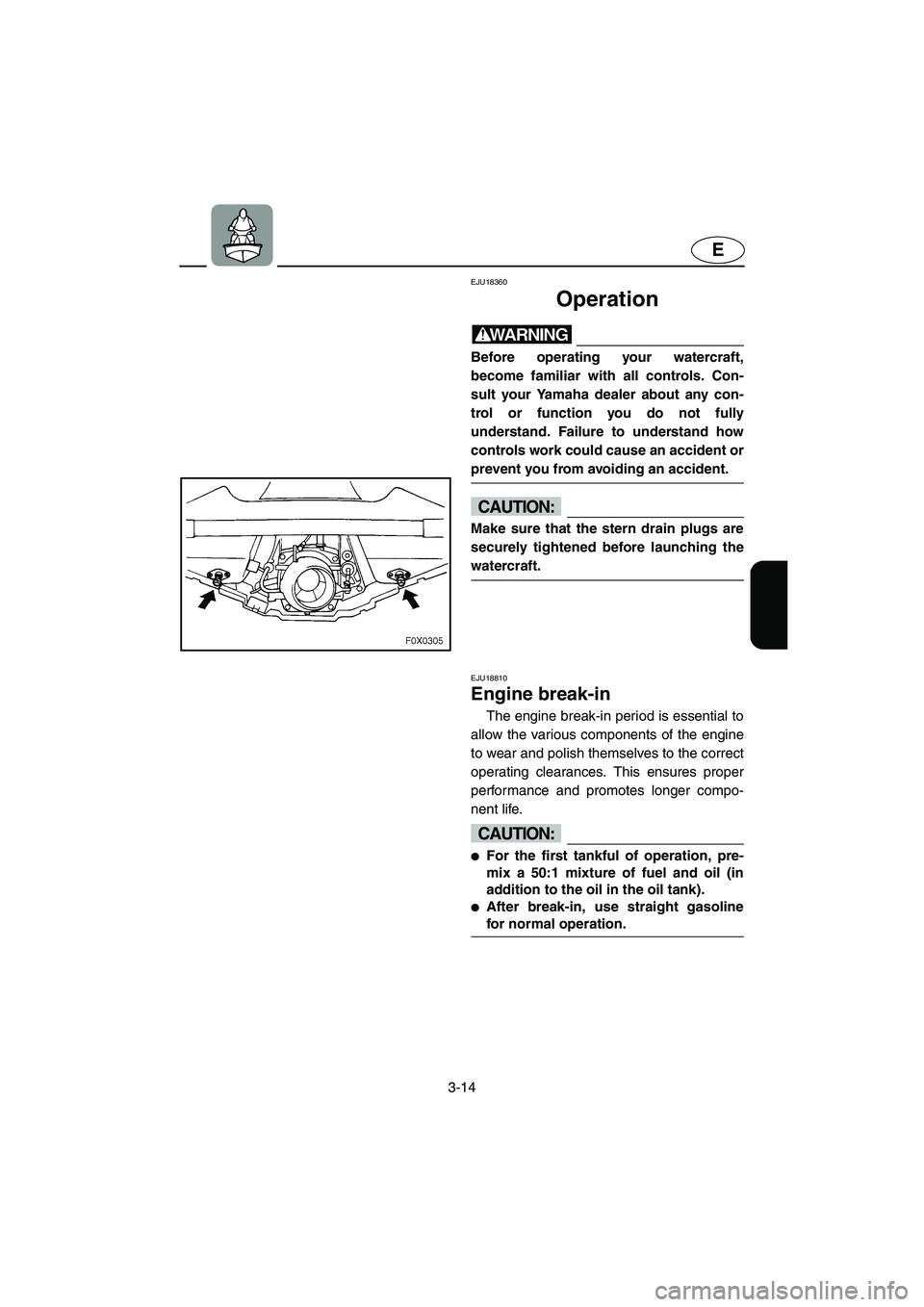 YAMAHA GP1300R 2003 Owners Manual 3-14
E
EJU18360 
Operation 
WARNING@ Before operating your watercraft,
become familiar with all controls. Con-
sult your Yamaha dealer about any con-
trol or function you do not fully
understand. Fail