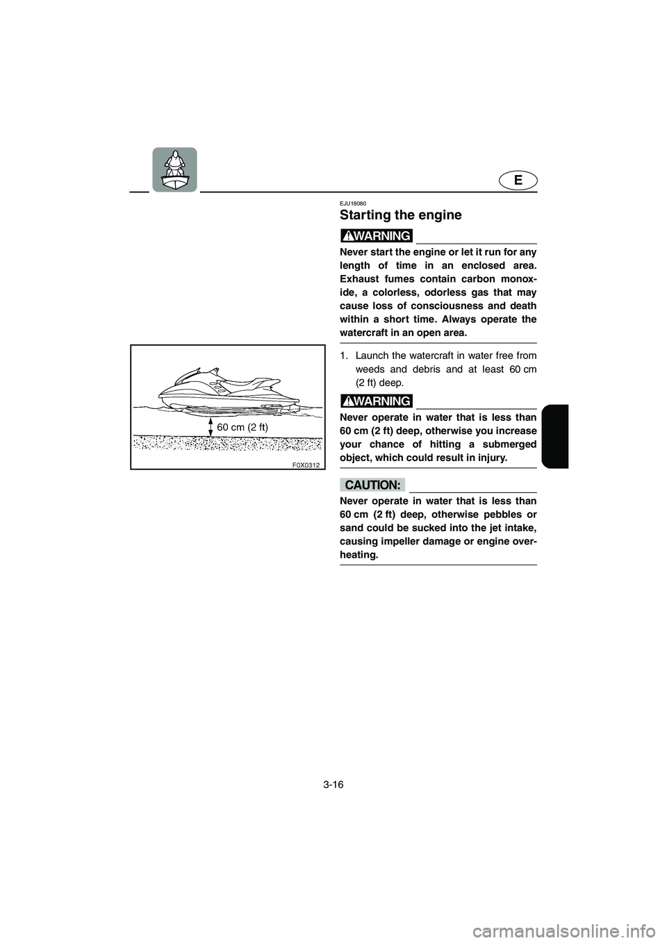 YAMAHA GP1300R 2003 Owners Manual 3-16
E
EJU18080 
Starting the engine 
WARNING@ Never start the engine or let it run for any
length of time in an enclosed area.
Exhaust fumes contain carbon monox-
ide, a colorless, odorless gas that 