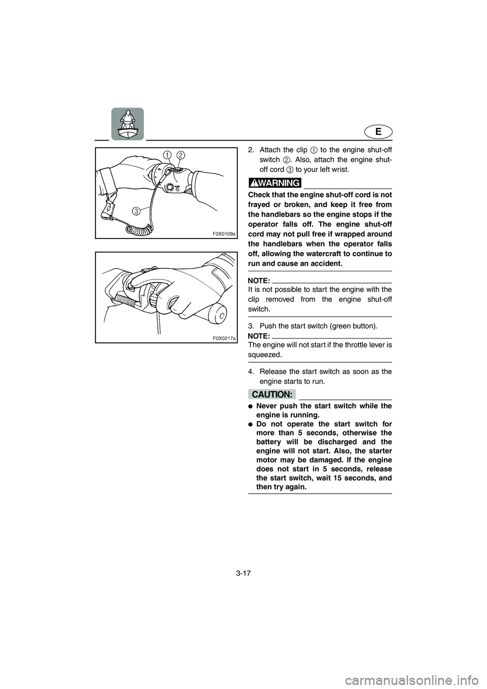 YAMAHA GP1300R 2003 Owners Manual 3-17
E
2. Attach the clip 1 to the engine shut-off
switch 2. Also, attach the engine shut-
off cord 3 to your left wrist.
WARNING@ Check that the engine shut-off cord is not
frayed or broken, and keep YAMAHA GP1300R 2003 Owners Manual 3-17
E
2. Attach the clip 1 to the engine shut-off
switch 2. Also, attach the engine shut-
off cord 3 to your left wrist.
WARNING@ Check that the engine shut-off cord is not
frayed or broken, and keep