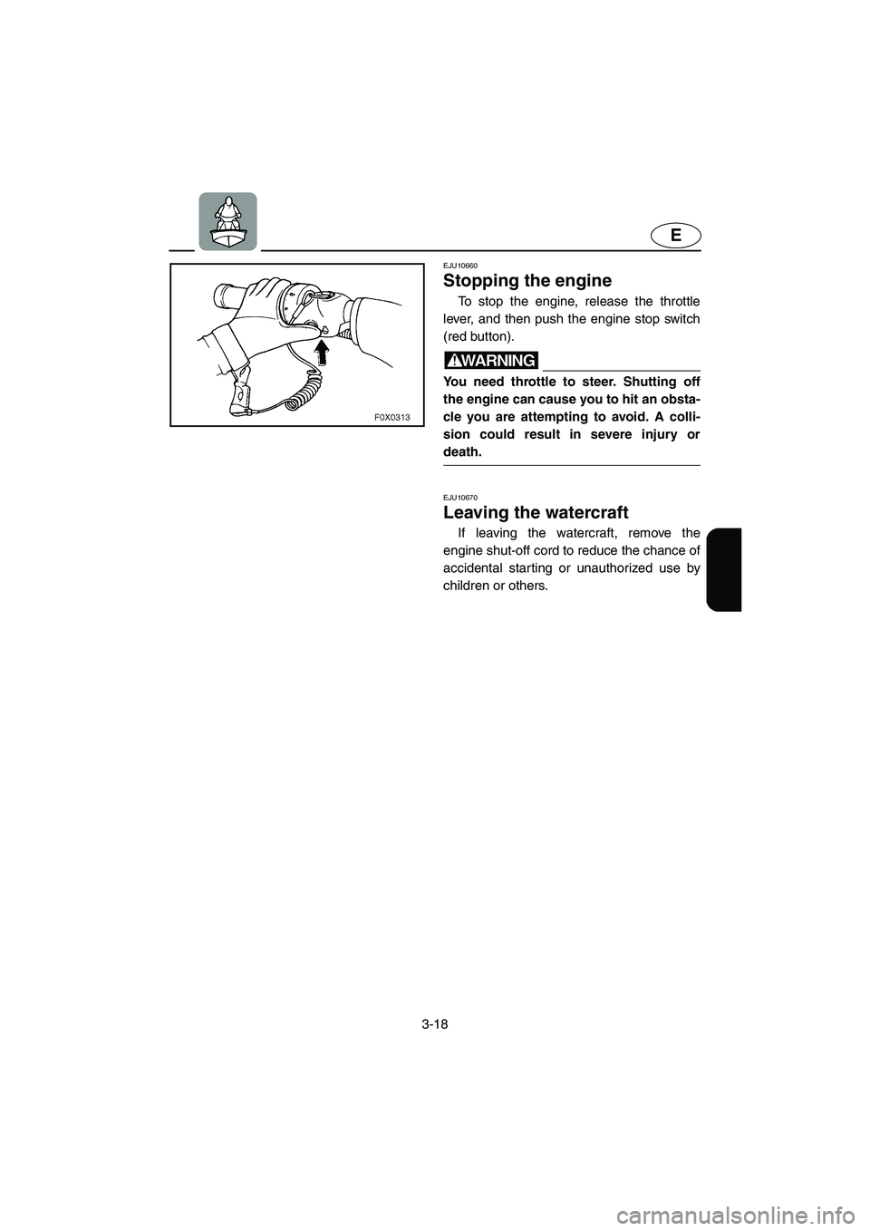 YAMAHA GP1300R 2003 Owners Manual 3-18
E
EJU10660
Stopping the engine
To stop the engine, release the throttle
lever, and then push the engine stop switch
(red button).
WARNING@ You need throttle to steer. Shutting off
the engine YAMAHA GP1300R 2003 Owners Manual 3-18
E
EJU10660
Stopping the engine
To stop the engine, release the throttle
lever, and then push the engine stop switch
(red button).
WARNING@ You need throttle to steer. Shutting off
the engine