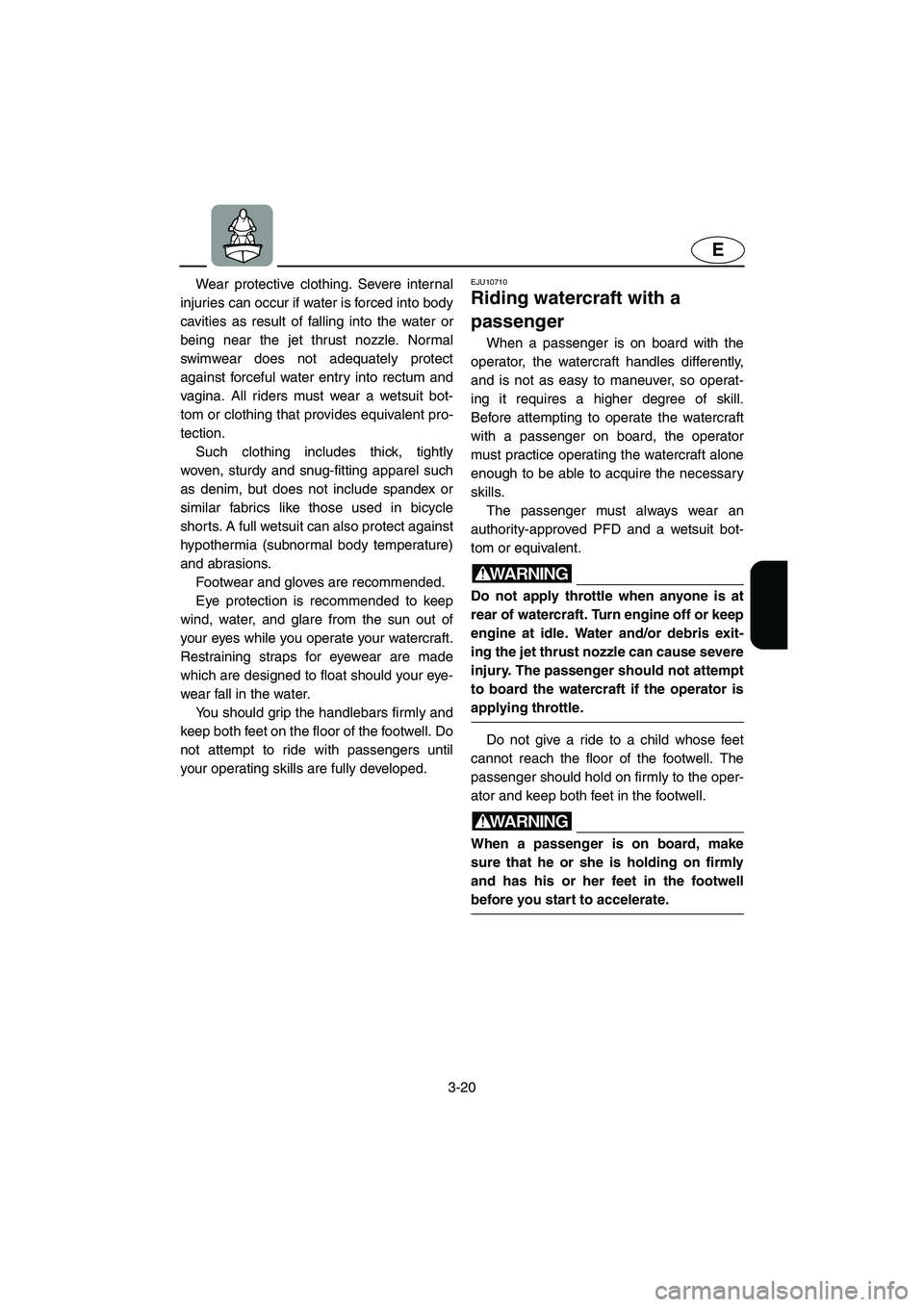 YAMAHA GP1300R 2003 Service Manual 3-20
E
Wear protective clothing. Severe internal
injuries can occur if water is forced into body
cavities as result of falling into the water or
being near the jet thrust nozzle. Normal
swimwear does 