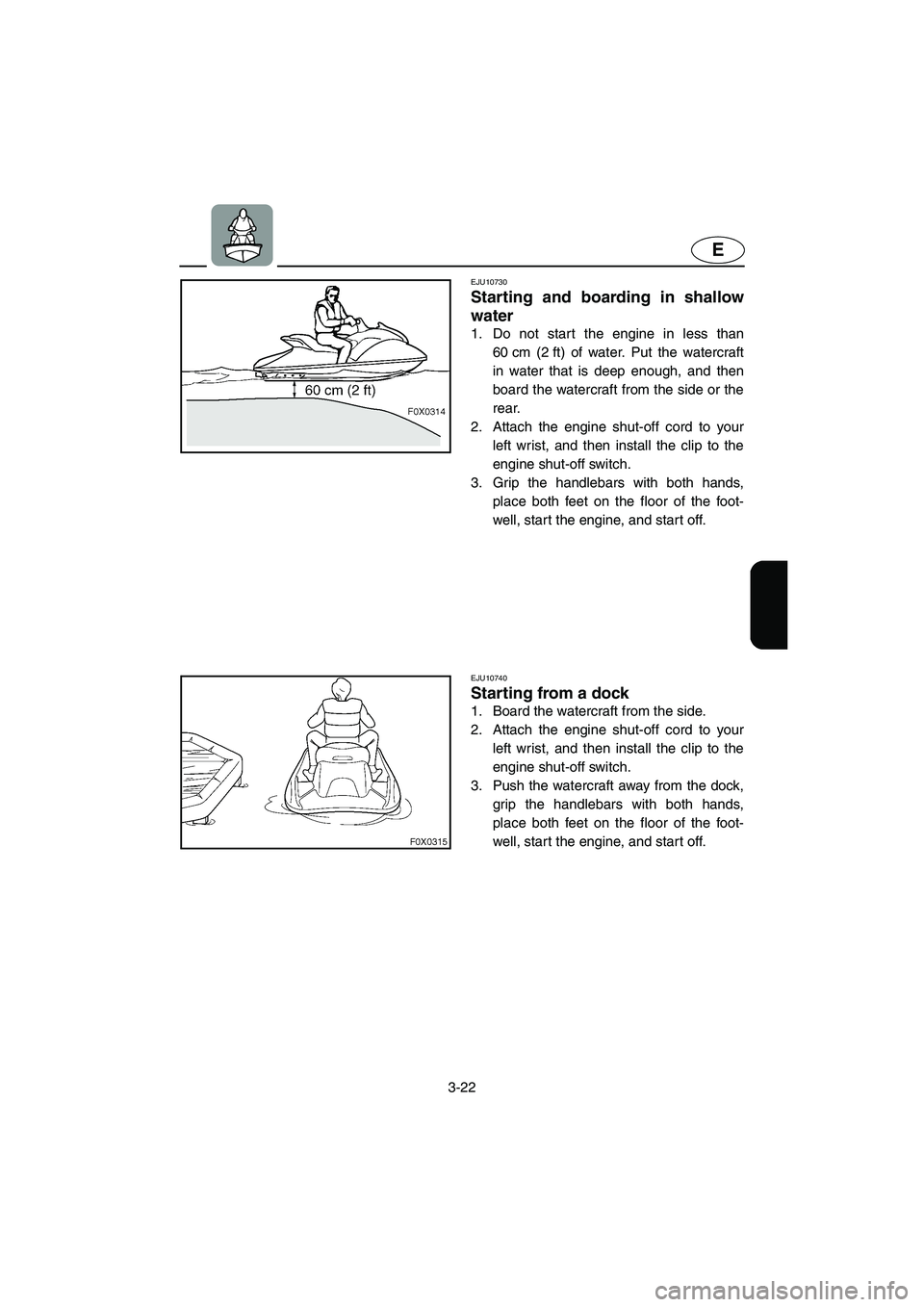 YAMAHA GP1300R 2003 Service Manual 3-22
E
EJU10730 
Starting and boarding in shallow
water  
1. Do not start the engine in less than
60 cm (2 ft) of water. Put the watercraft
in water that is deep enough, and then
board the watercraft 