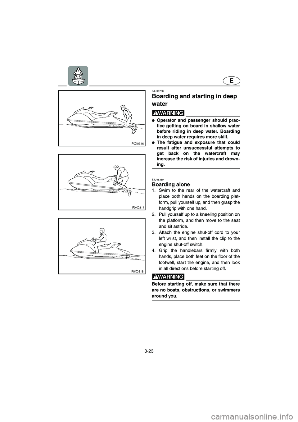 YAMAHA GP1300R 2003 Service Manual 3-23
E
EJU10750 
Boarding and starting in deep 
water  
WARNING@ Operator and passenger should prac-
tice getting on board in shallow water
before riding in deep water. Boarding
in deep water require