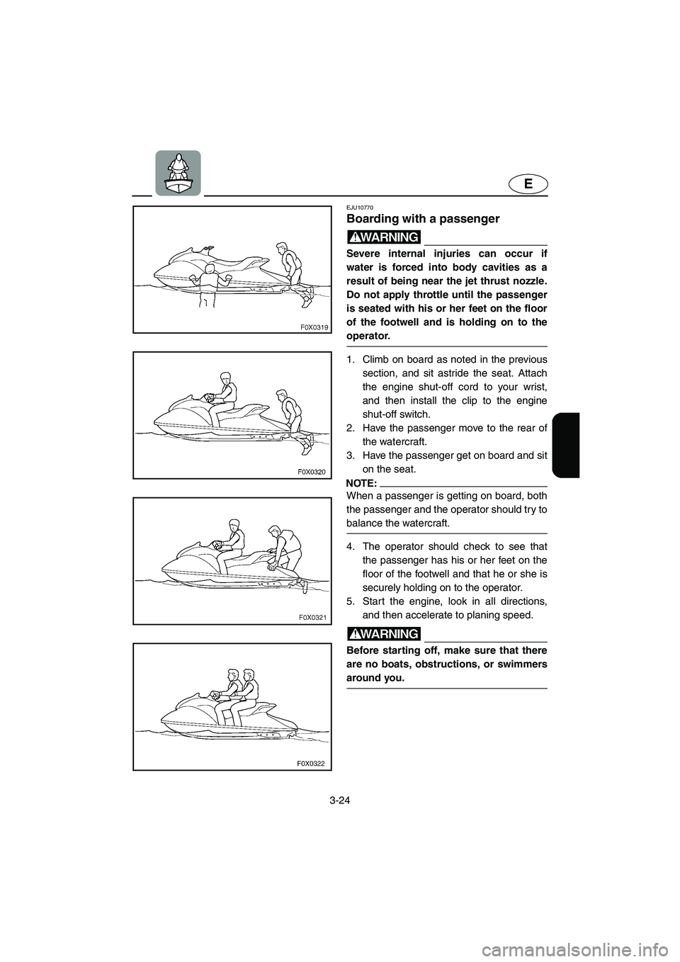 YAMAHA GP1300R 2003 Service Manual 3-24
E
EJU10770 
Boarding with a passenger  
WARNING@ Severe internal injuries can occur if
water is forced into body cavities as a
result of being near the jet thrust nozzle.
Do not apply throttle un