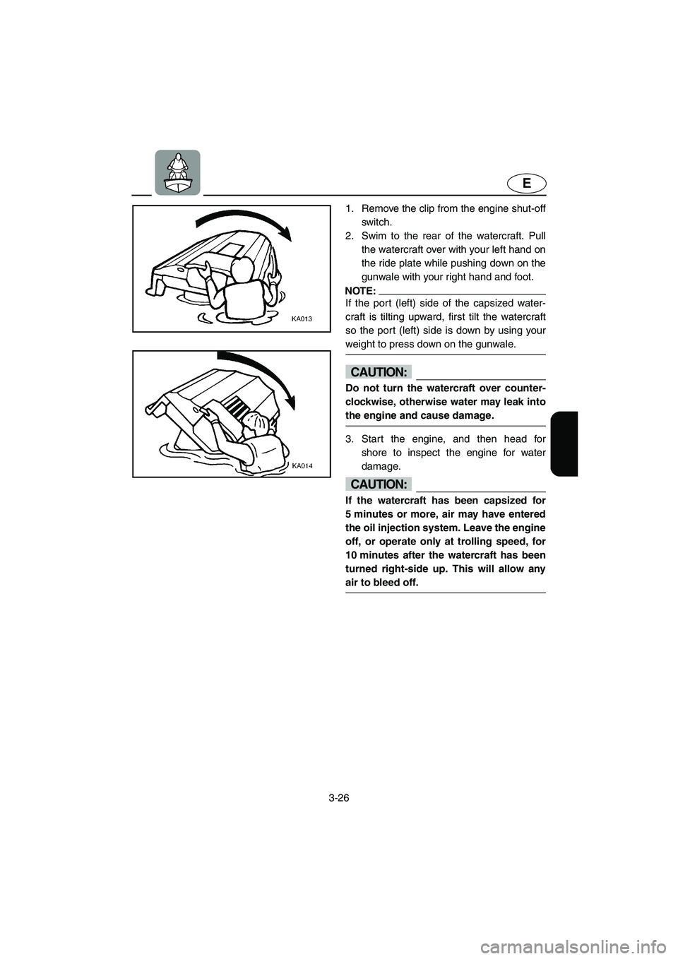 YAMAHA GP1300R 2003 Service Manual 3-26
E
1. Remove the clip from the engine shut-off
switch. 
2. Swim to the rear of the watercraft. Pull
the watercraft over with your left hand on
the ride plate while pushing down on the
gunwale with