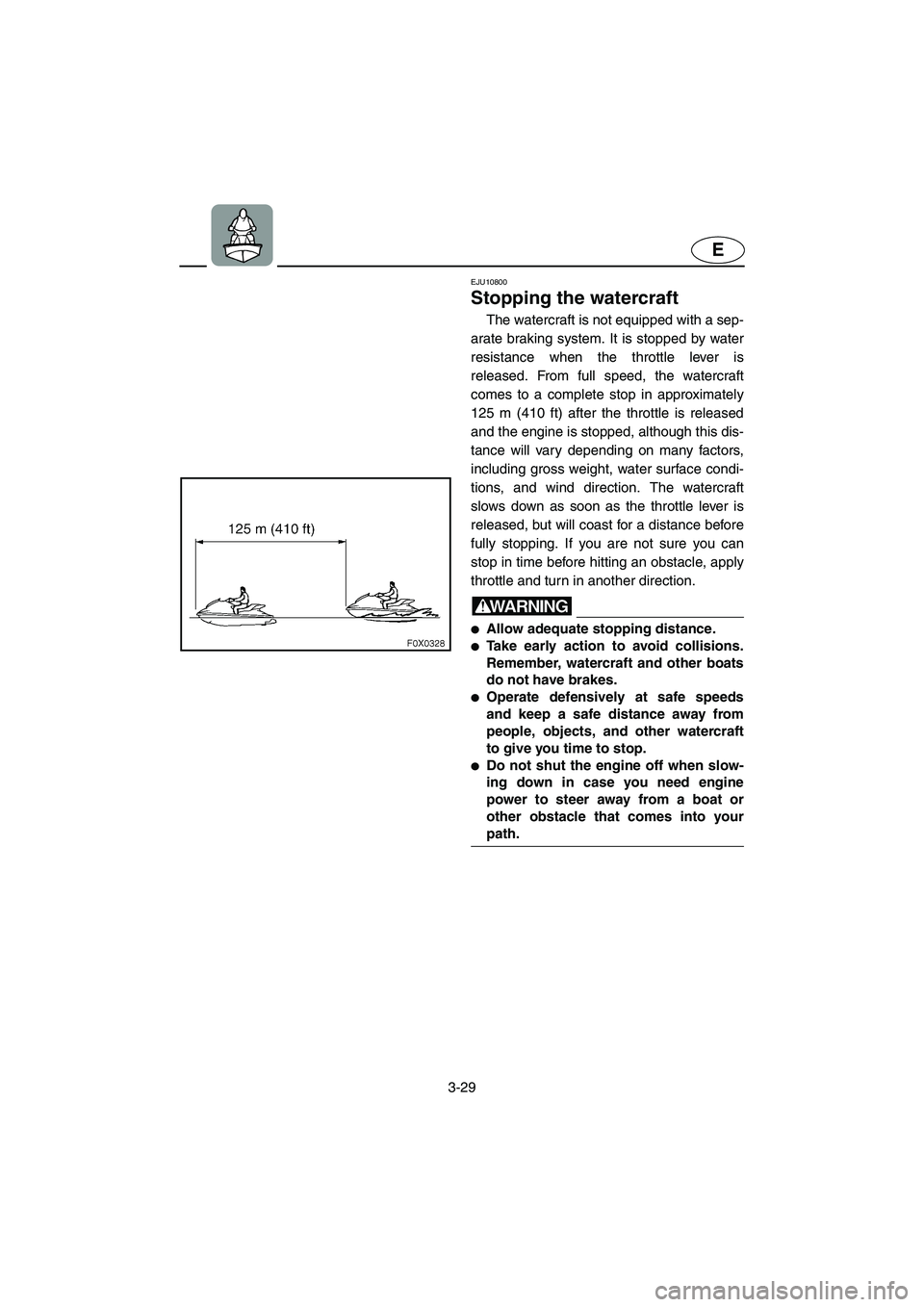 YAMAHA GP1300R 2003 Service Manual 3-29
E
EJU10800 
Stopping the watercraft  
The watercraft is not equipped with a sep-
arate braking system. It is stopped by water
resistance when the throttle lever is
released. From full speed, the 