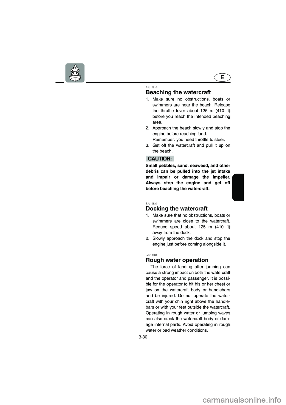 YAMAHA GP1300R 2003 Service Manual 3-30
E
EJU10810 
Beaching the watercraft  
1. Make sure no obstructions, boats or
swimmers are near the beach. Release
the throttle lever about 125 m (410 ft)
before you reach the intended beaching
ar