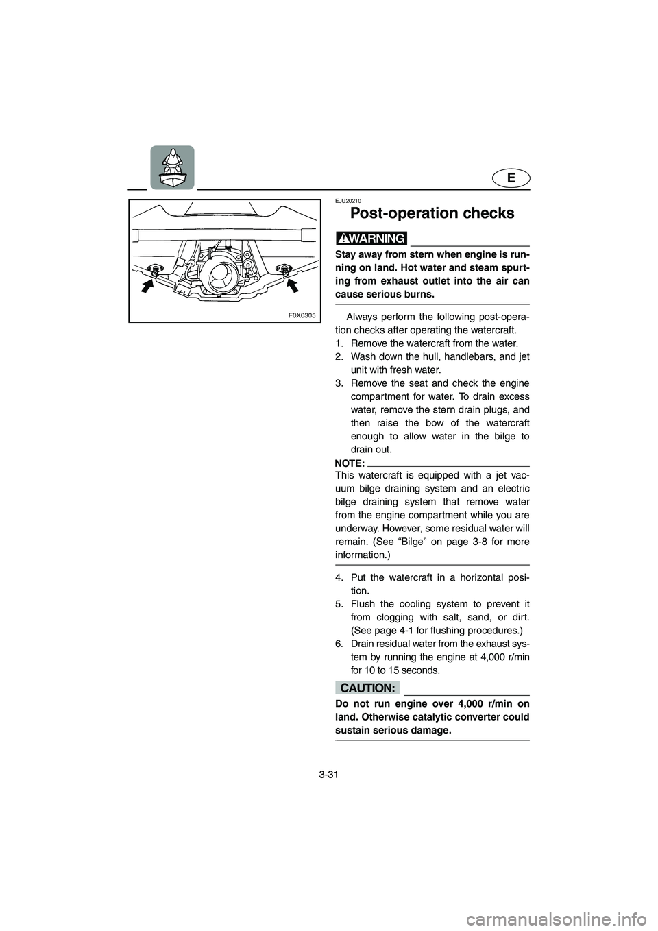 YAMAHA GP1300R 2003 Owners Guide 3-31
E
EJU20210 
Post-operation checks 
WARNING@ Stay away from stern when engine is run-
ning on land. Hot water and steam spurt-
ing from exhaust outlet into the air can
cause serious burns. 
@
Alwa