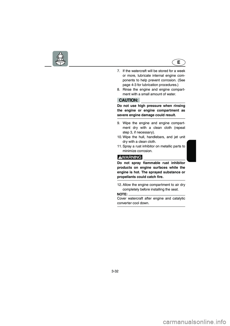 YAMAHA GP1300R 2003 Owners Guide 3-32
E
7. If the watercraft will be stored for a week
or more, lubricate internal engine com-
ponents to help prevent corrosion. (See
page 4-3 for lubrication procedures.) 
8. Rinse the engine and eng
