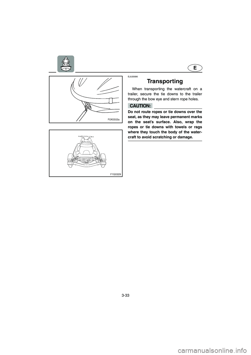 YAMAHA GP1300R 2003  Owners Manual 3-33
E
EJU20090
Transporting 
When transporting the watercraft on a
trailer, secure the tie downs to the trailer
through the bow eye and stern rope holes.
CAUTION:@ Do not route ropes or tie downs ove