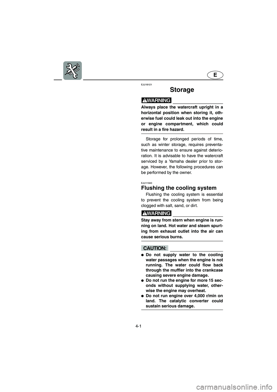 YAMAHA GP1300R 2003 Owners Guide 4-1
E
EJU18121
Storage 
WARNING@ Always place the watercraft upright in a
horizontal position when storing it, oth-
erwise fuel could leak out into the engine
or engine compartment, which could
result