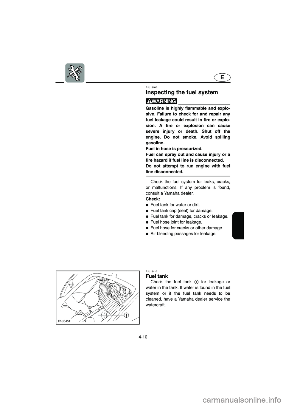 YAMAHA GP1300R 2003 Owners Guide 4-10
E
EJU18160 
Inspecting the fuel system 
WARNING@ Gasoline is highly flammable and explo-
sive. Failure to check for and repair any
fuel leakage could result in fire or explo-
sion. A fire or expl