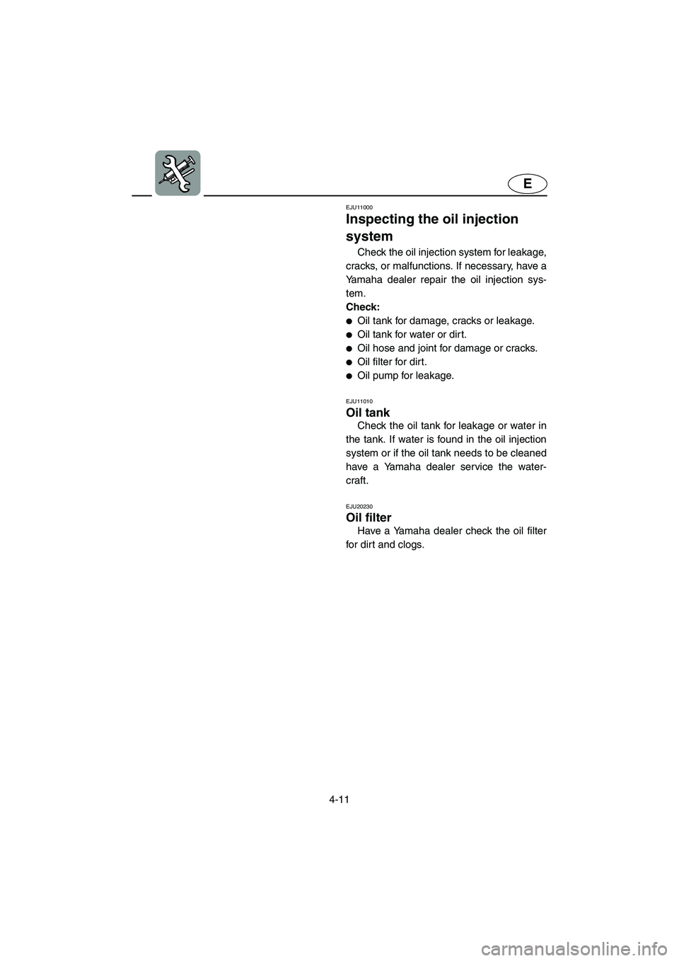 YAMAHA GP1300R 2003  Owners Manual 4-11
E
EJU11000 
Inspecting the oil injection 
system  
Check the oil injection system for leakage,
cracks, or malfunctions. If necessary, have a
Yamaha dealer repair the oil injection sys-
tem. 
Chec