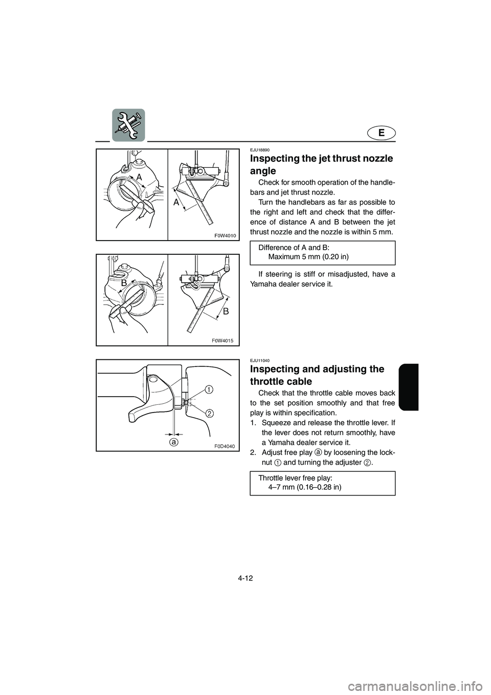 YAMAHA GP1300R 2003  Owners Manual 4-12
E
EJU18890  
Inspecting the jet thrust nozzle 
angle  
Check for smooth operation of the handle-
bars and jet thrust nozzle. 
Turn the handlebars as far as possible to
the right and left and chec