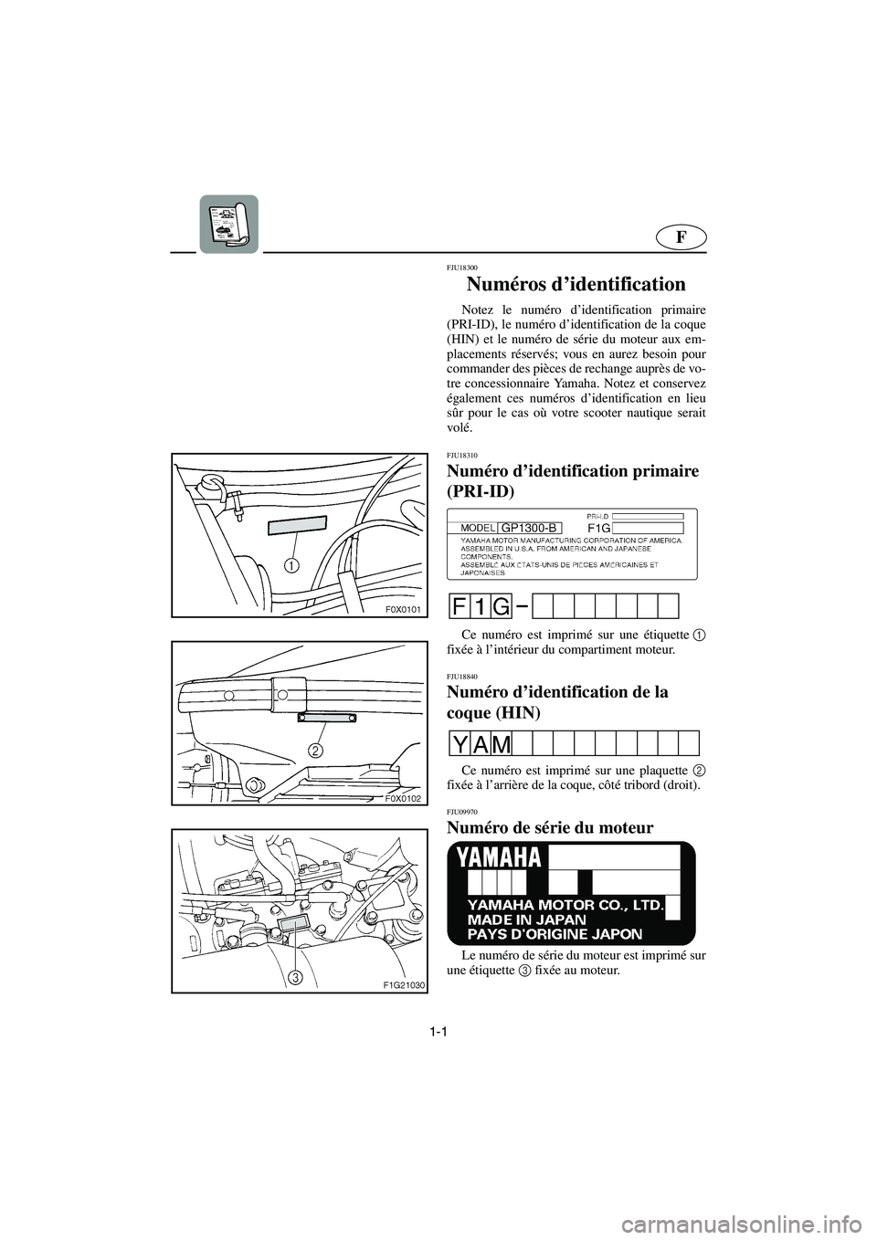 YAMAHA GP1300R 2003  Betriebsanleitungen (in German) 1-1
F
FJU18300 
Numéros d’identification  
Notez le numéro d’identification primaire
(PRI-ID), le numéro d’identification de la coque
(HIN) et le numéro de série du moteur aux em-
placement