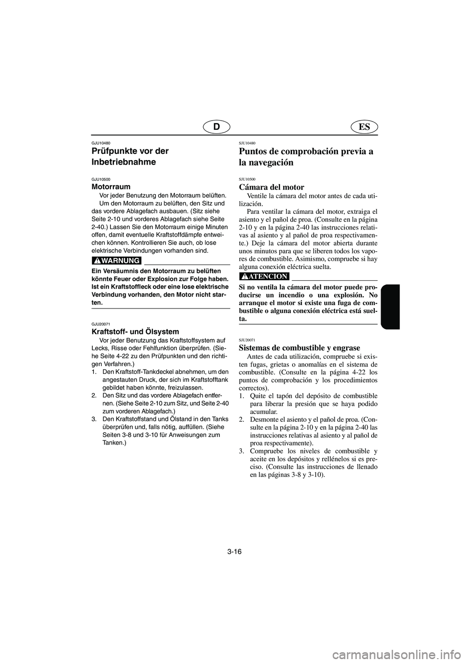 YAMAHA GP1300R 2003  Betriebsanleitungen (in German) 3-16
ESD
GJU10480 
Prüfpunkte vor der 
Inbetriebnahme  
GJU10500 
Motorraum  
Vor jeder Benutzung den Motorraum belüften. 
Um den Motorraum zu belüften, den Sitz und 
das vordere Ablagefach ausbaue