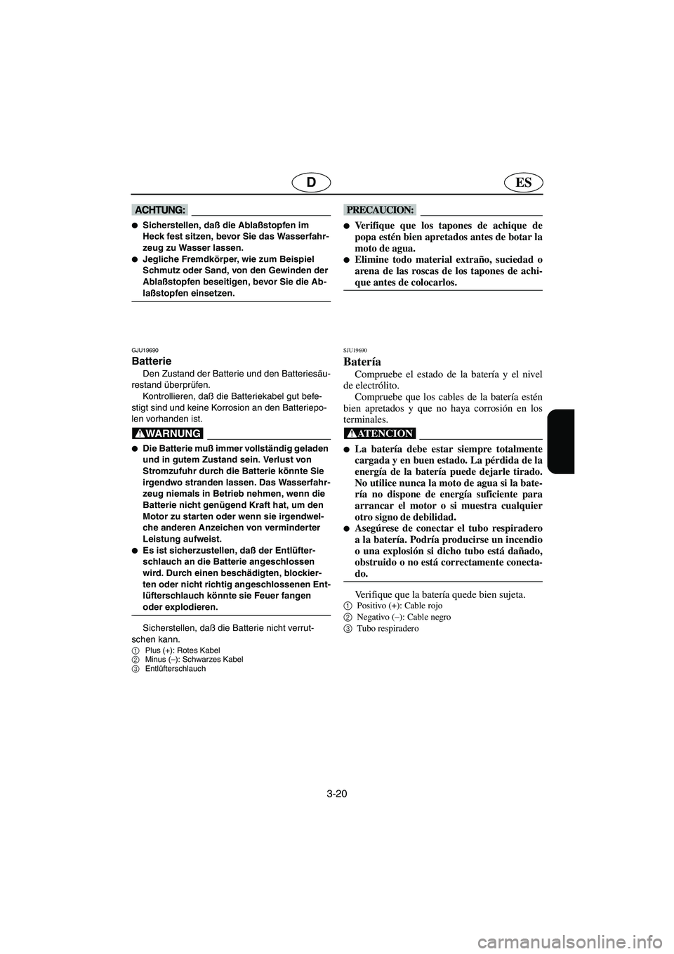 YAMAHA GP1300R 2003  Manuale de Empleo (in Spanish) 3-20
ESD
@ Sicherstellen, daß die Ablaßstopfen im 
Heck fest sitzen, bevor Sie das Wasserfahr-
zeug zu Wasser lassen. 
Jegliche Fremdkörper, wie zum Beispiel 
Schmutz oder Sand, von den Gewinden 