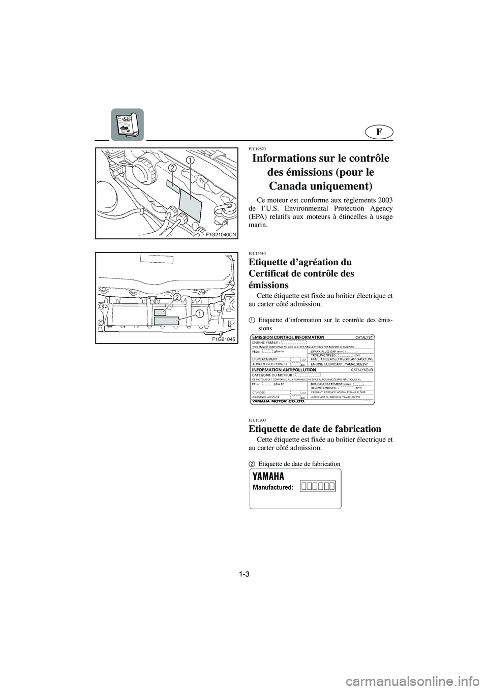 YAMAHA GP1300R 2003  Manuale de Empleo (in Spanish) 1-3
F
FJU19870
Informations sur le contrôle 
des émissions (pour le 
Canada uniquement) 
Ce moteur est conforme aux règlements 2003
de l’U.S. Environmental Protection Agency
(EPA) relatifs aux mo