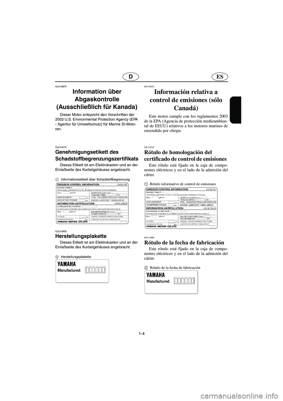 YAMAHA GP1300R 2003  Manuale de Empleo (in Spanish) 1-4
ESD
GJU19870
Information über 
Abgaskontrolle 
(Ausschließlich für Kanada) 
Dieser Motor entspricht den Vorschriften der 
2003 U.S. Environmental Protection Agency (EPA 
- Agentur für Umweltsc