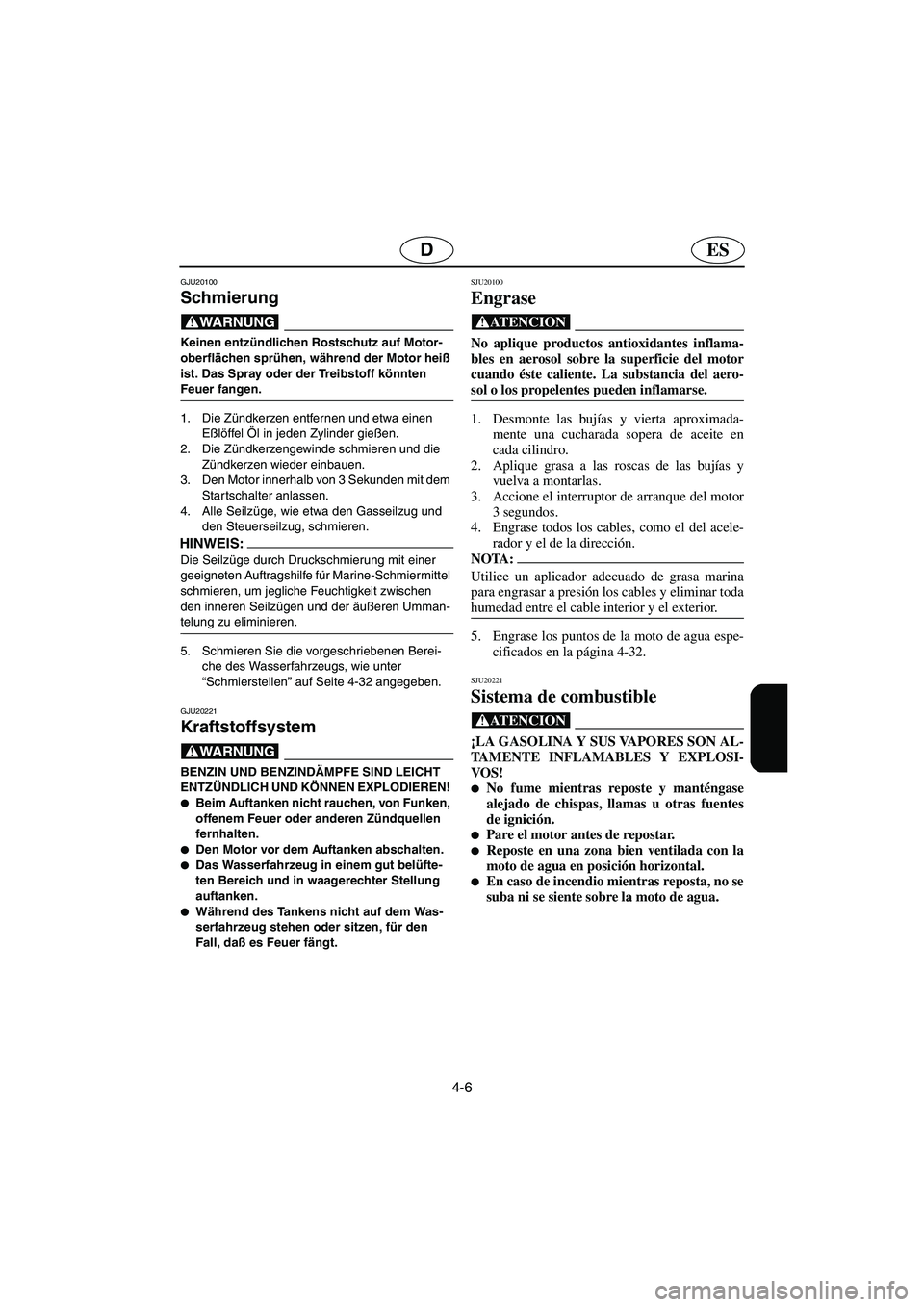 YAMAHA GP1300R 2003  Notices Demploi (in French) 4-6
ESD
GJU20100
Schmierung 
@ Keinen entzündlichen Rostschutz auf Motor-
oberflächen sprühen, während der Motor heiß 
ist. Das Spray oder der Treibstoff könnten 
Feuer fangen. 
@
1. Die Zündke