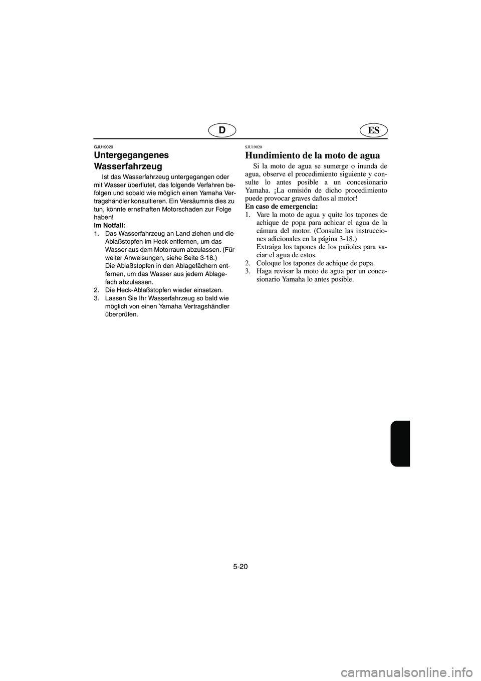 YAMAHA GP1300R 2003  Betriebsanleitungen (in German) 5-20
ESD
GJU19020 
Untergegangenes 
Wasserfahrzeug  
Ist das Wasserfahrzeug untergegangen oder 
mit Wasser überflutet, das folgende Verfahren be-
folgen und sobald wie möglich einen Yamaha Ver-
trag
