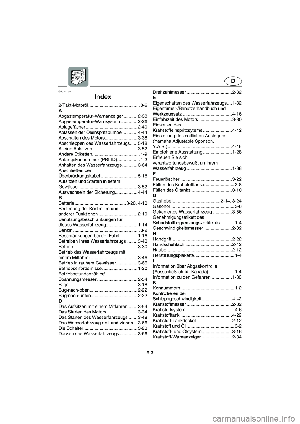 YAMAHA GP1300R 2003  Betriebsanleitungen (in German) 6-3
D
GJU11250 
Index 
2-Takt-Motoröl ......................................... 3-6
A
Abgastemperatur-Warnanzeiger ........... 2-38
Abgastemperatur-Warnsystem ............. 2-26
Ablagefächer .......
