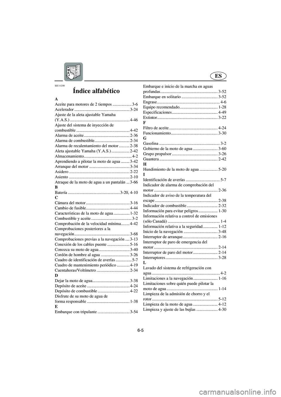 YAMAHA GP1300R 2003 Notices Demploi (in French) 6-5
ES
SJU11250
Índice alfabético
A
Aceite para motores de 2 tiempos .................. 3-6
Acelerador .................................................... 3-24
Ajuste de la aleta ajustable Yamaha YAMAHA GP1300R 2003 Notices Demploi (in French) 6-5
ES
SJU11250
Índice alfabético
A
Aceite para motores de 2 tiempos .................. 3-6
Acelerador .................................................... 3-24
Ajuste de la aleta ajustable Yamaha