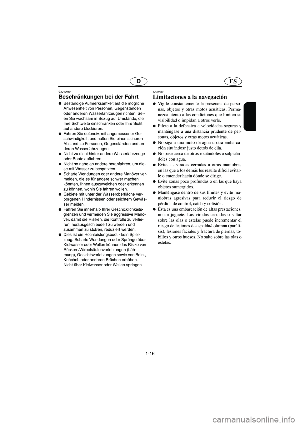 YAMAHA GP1300R 2003  Manuale de Empleo (in Spanish) 1-16
ESD
GJU10010 
Beschränkungen bei der Fahrt  
Beständige Aufmerksamkeit auf die mögliche 
Anwesenheit von Personen, Gegenständen 
oder anderen Wasserfahrzeugen richten. Sei-
en Sie wachsam in