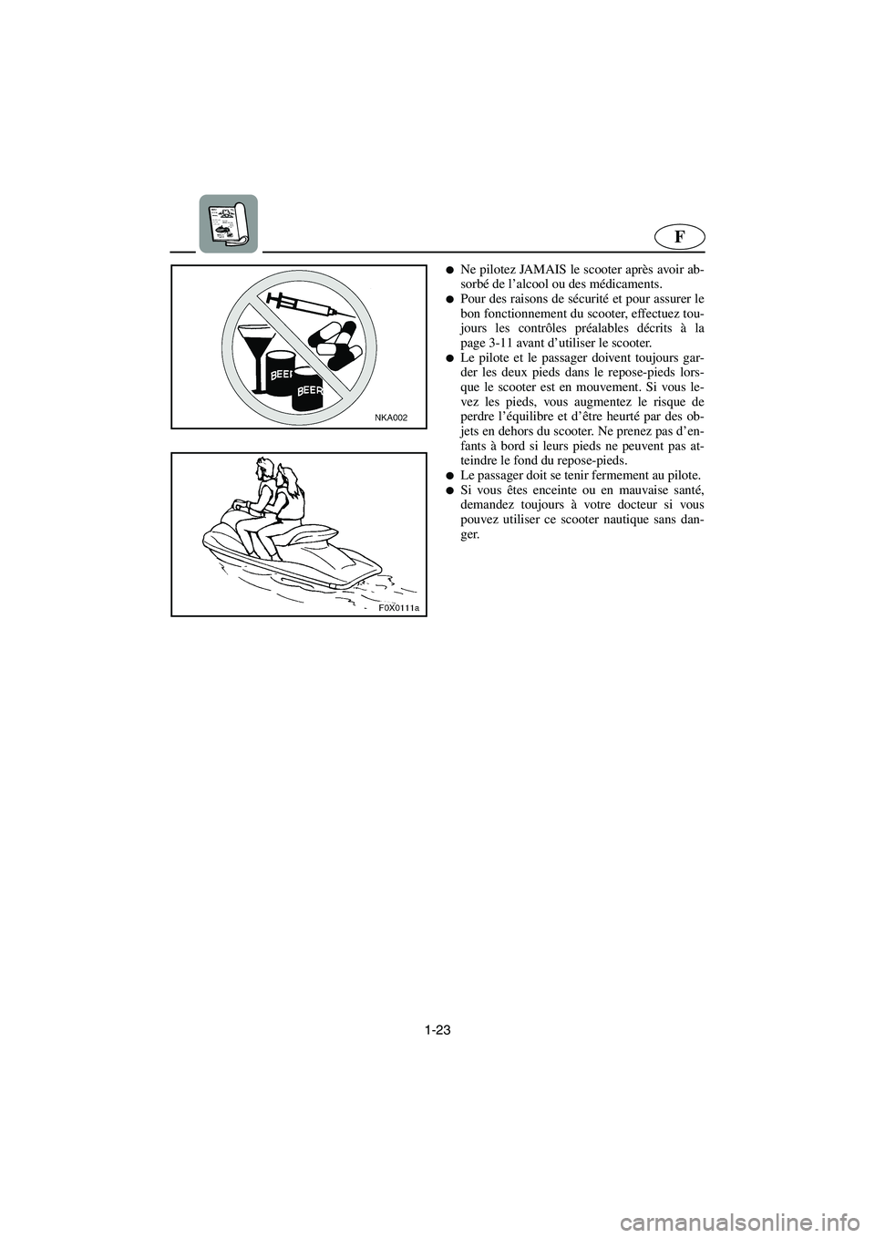 YAMAHA GP1300R 2003  Notices Demploi (in French) 1-23
F
Ne pilotez JAMAIS le scooter après avoir ab-
sorbé de l’alcool ou des médicaments. 
Pour des raisons de sécurité et pour assurer le
bon fonctionnement du scooter, effectuez tou-
jours 