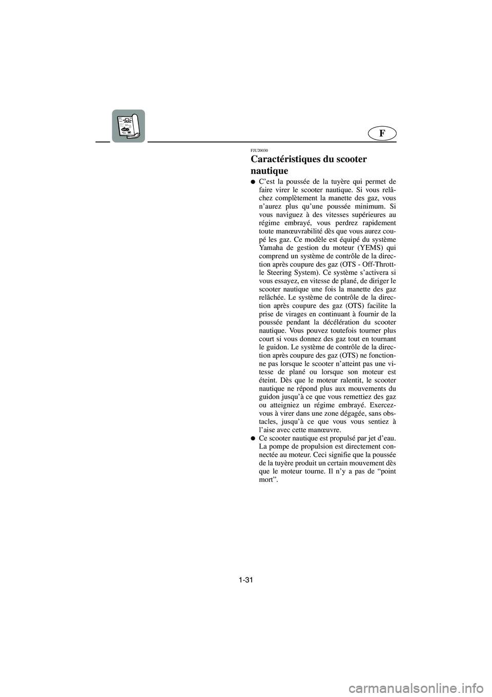 YAMAHA GP1300R 2003  Notices Demploi (in French) 1-31
F
FJU20030
Caractéristiques du scooter 
nautique 
C’est la poussée de la tuyère qui permet de
faire virer le scooter nautique. Si vous relâ-
chez complètement la manette des gaz, vous
n