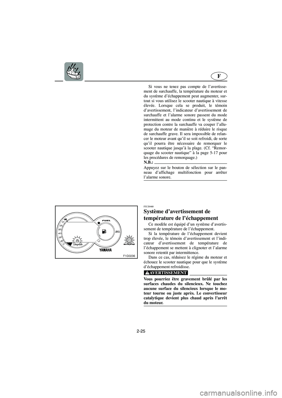 YAMAHA GP1300R 2003  Betriebsanleitungen (in German) 2-25
F
Si vous ne tenez pas compte de l’avertisse-
ment de surchauffe, la température du moteur et
du système d’échappement peut augmenter, sur-
tout si vous utilisez le scooter nautique à vit
