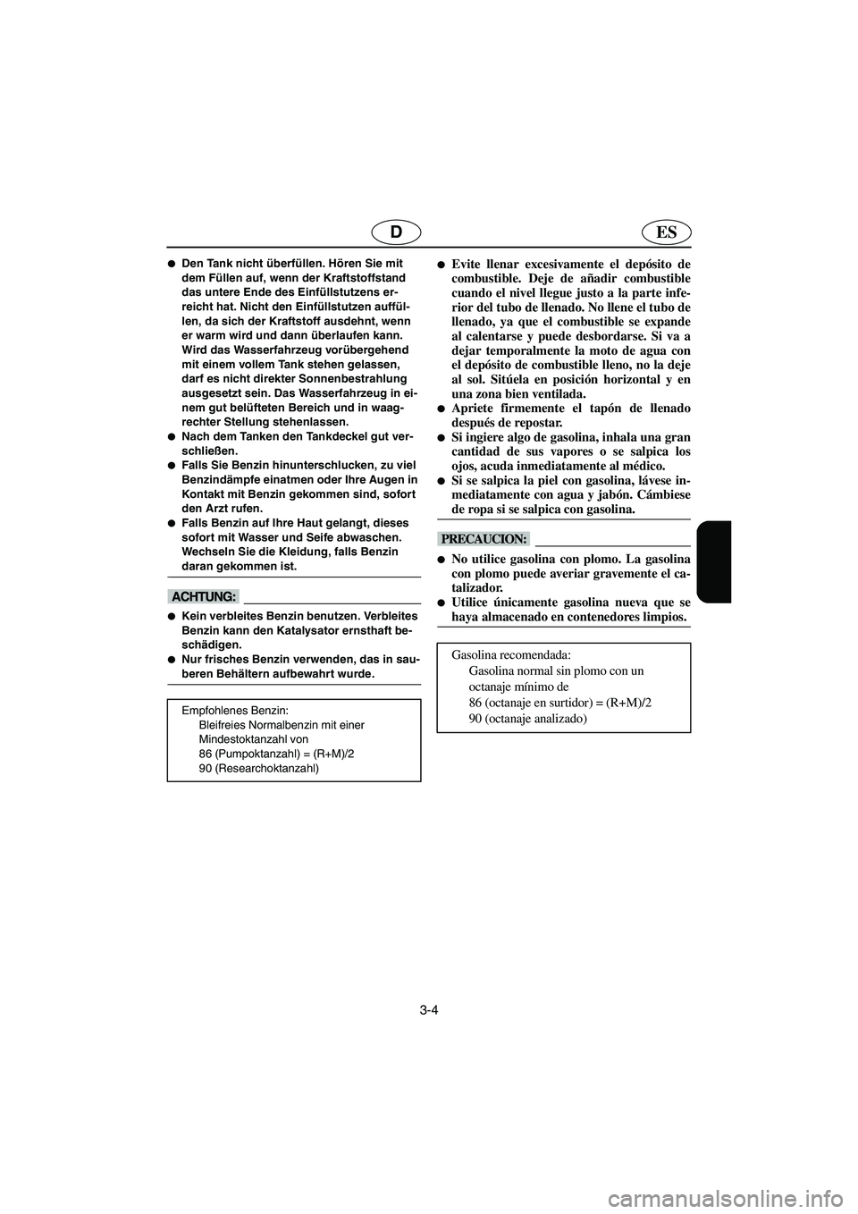 YAMAHA GP1300R 2003  Notices Demploi (in French) 3-4
ESD
Den Tank nicht überfüllen. Hören Sie mit 
dem Füllen auf, wenn der Kraftstoffstand 
das untere Ende des Einfüllstutzens er-
reicht hat. Nicht den Einfüllstutzen auffül-
len, da sich de