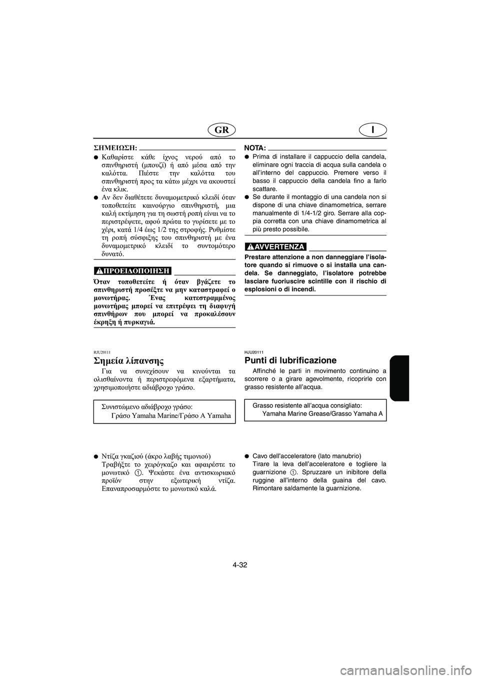 YAMAHA GP1300R 2003  Manual de utilização (in Portuguese) 4-32
IGR
@ Καθαρίστε κάθε ίχνος νερού από το
σπινθηριστή (μπουζί) ή από μέσα από την
καλόττα. Πιέστε την καλόττα το