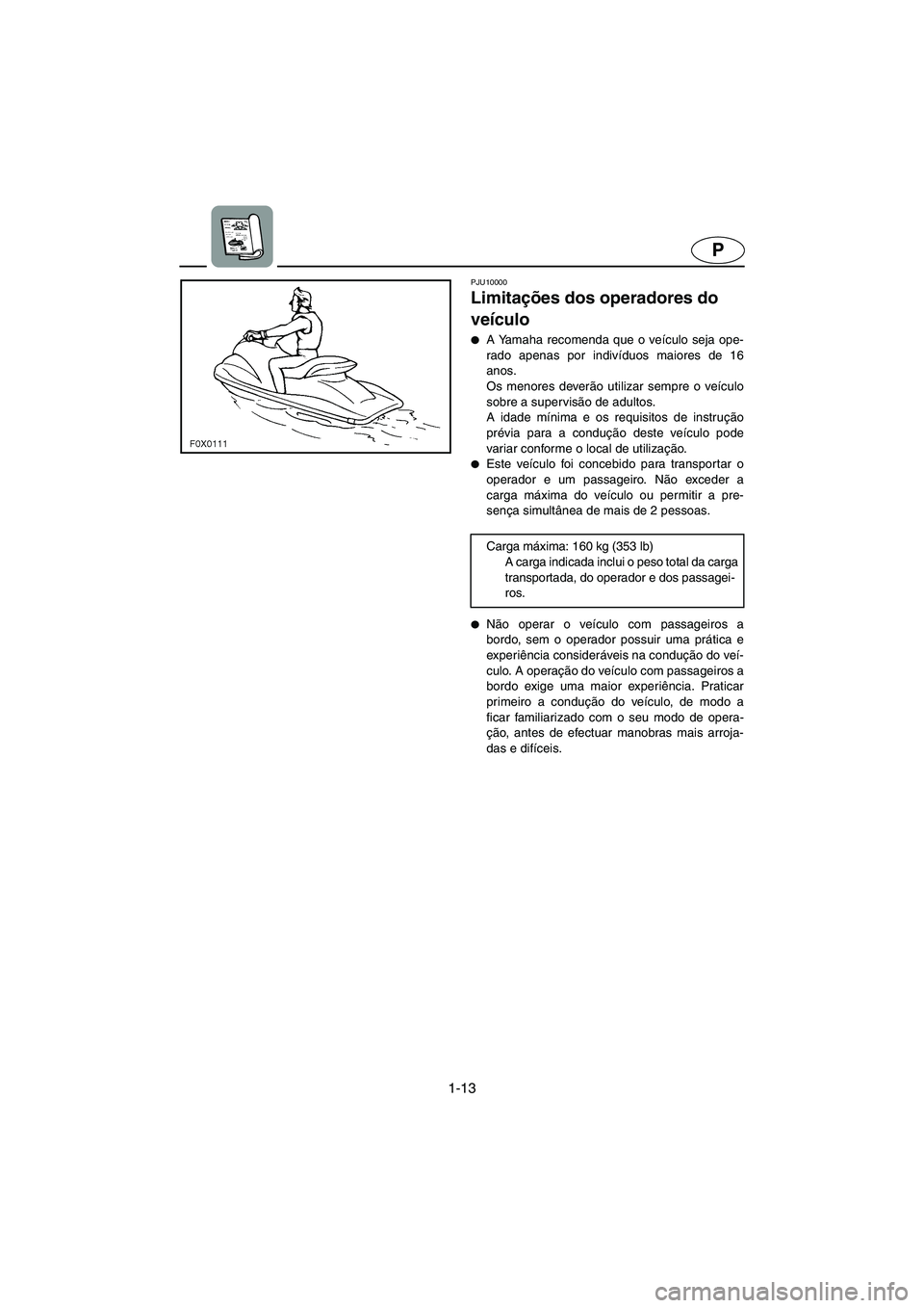 YAMAHA GP1300R 2003  Manuale duso (in Italian) 1-13
P
PJU10000 
Limitações dos operadores do 
veículo  
A Yamaha recomenda que o veículo seja ope-
rado apenas por indivíduos maiores de 16
anos. 
Os menores deverão utilizar sempre o veículo