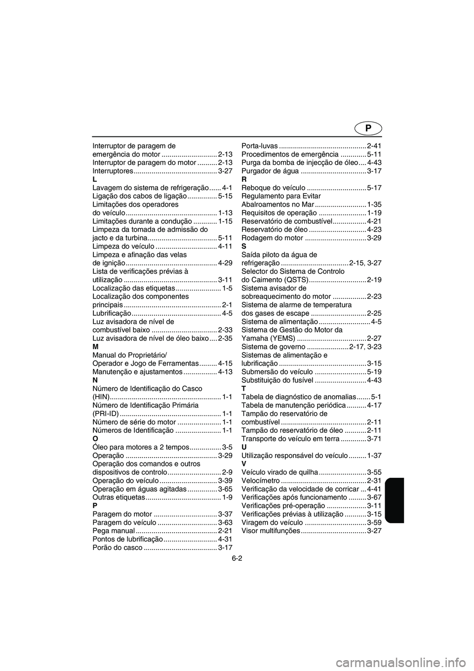 YAMAHA GP1300R 2003  Manuale duso (in Italian) 6-2
P
Interruptor de paragem de 
emergência do motor ............................ 2-13
Interruptor de paragem do motor .......... 2-13
Interruptores .......................................... 3-27
L
