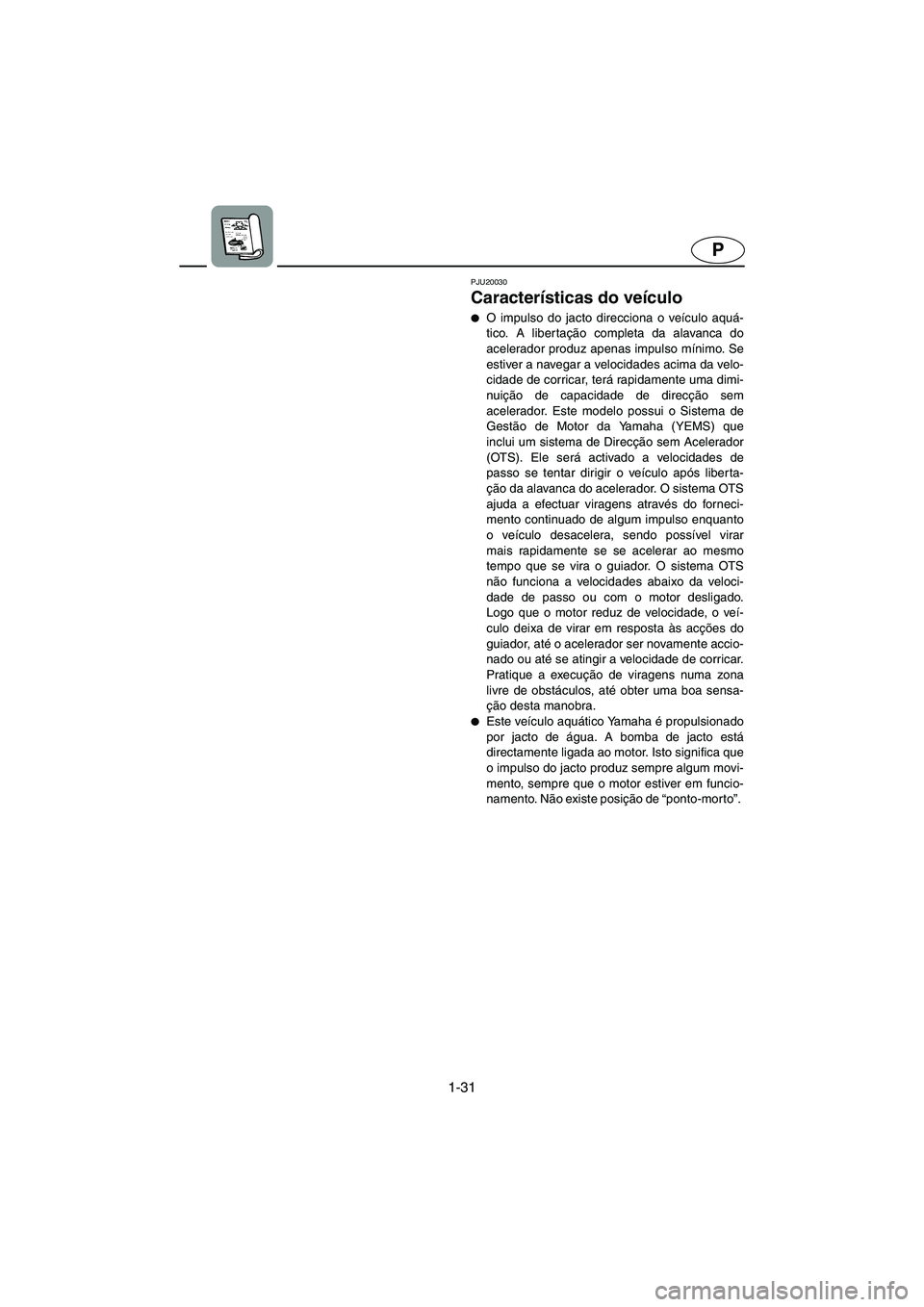 YAMAHA GP1300R 2003  Manuale duso (in Italian) 1-31
P
PJU20030
Características do veículo 
O impulso do jacto direcciona o veículo aquá-
tico. A liber tação completa da alavanca do
acelerador produz apenas impulso mínimo. Se
estiver a nave