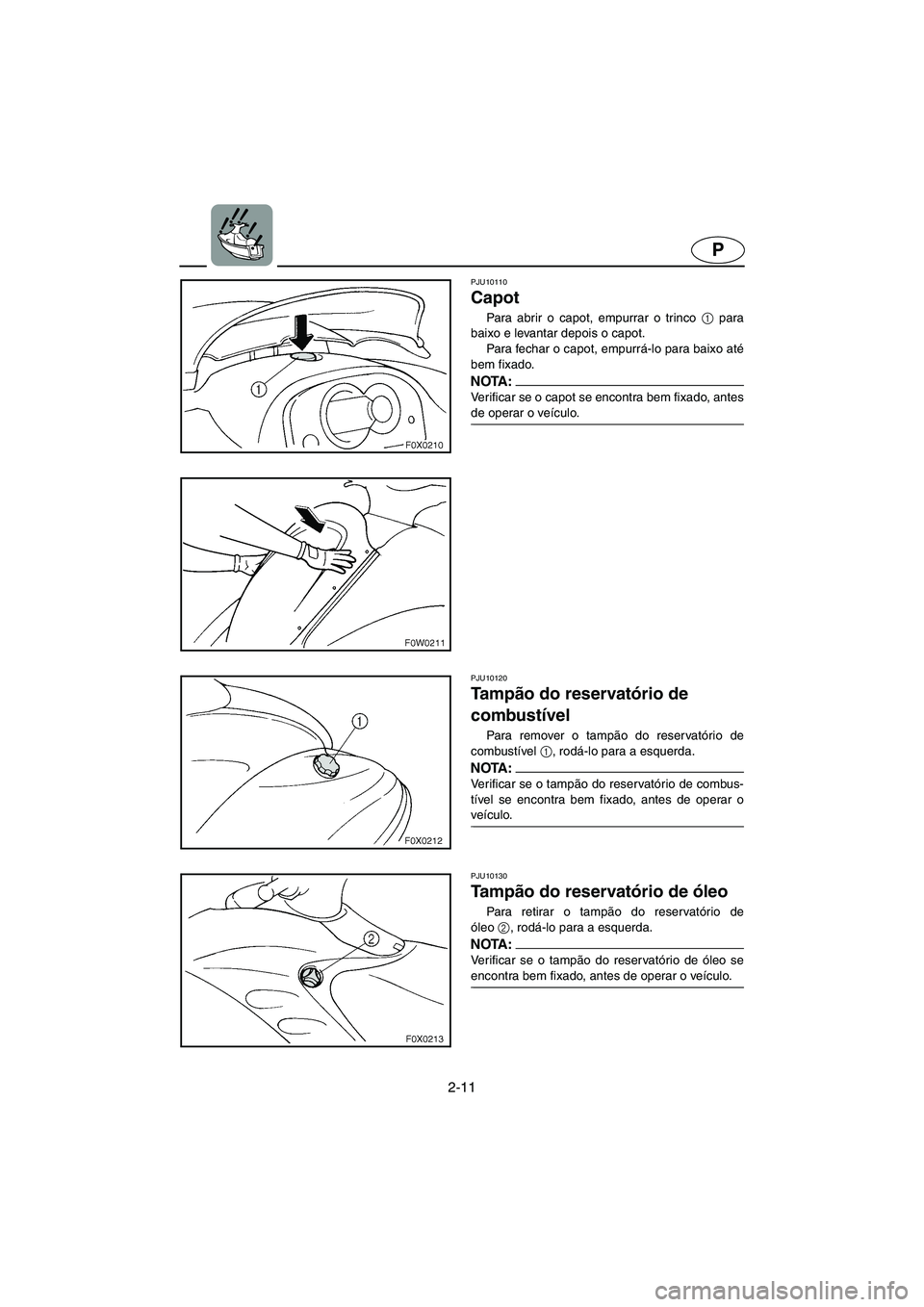 YAMAHA GP1300R 2003 Manuale duso (in Italian) 2-11
P
PJU10110
Capot
Para abrir o capot, empurrar o trinco 1
para
baixo e levantar depois o capot.
Para fechar o capot, empurrá-lo para baixo até
bem fixado.
NOTA :@ Verificar se o capot se e YAMAHA GP1300R 2003 Manuale duso (in Italian) 2-11
P
PJU10110
Capot
Para abrir o capot, empurrar o trinco 1
para
baixo e levantar depois o capot.
Para fechar o capot, empurrá-lo para baixo até
bem fixado.
NOTA :@ Verificar se o capot se e